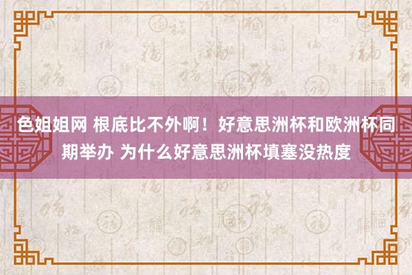 色姐姐网 根底比不外啊！好意思洲杯和欧洲杯同期举办 为什么好意思洲杯填塞没热度