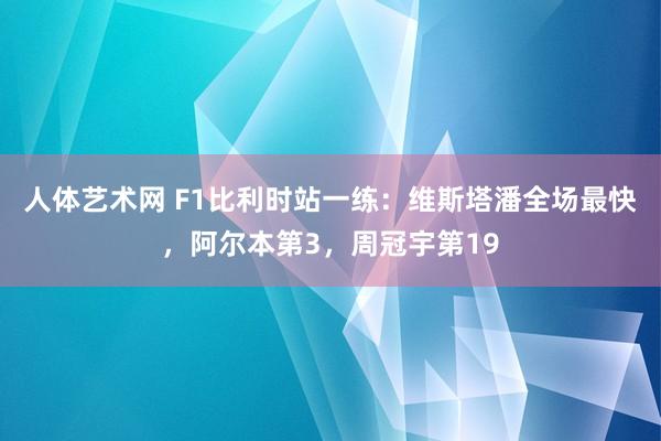   人体艺术网 F1比利时站一练：维斯塔潘全场最快，阿尔本第3，周冠宇第19