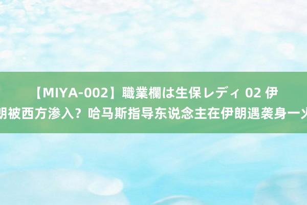   【MIYA-002】職業欄は生保レディ 02 伊朗被西方渗入？哈马斯指导东说念主在伊朗遇袭身一火