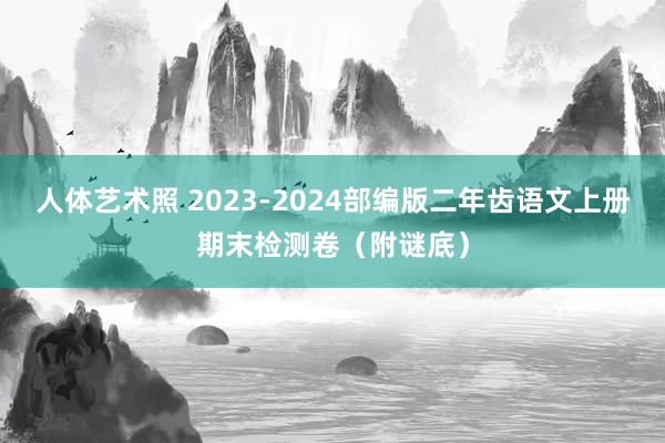   人体艺术照 2023-2024部编版二年齿语文上册期末检测卷（附谜底）