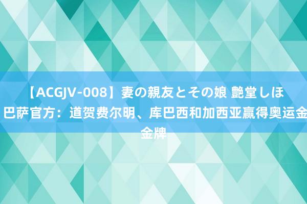 【ACGJV-008】妻の親友とその娘 艶堂しほり 巴萨官方：道贺费尔明、库巴西和加西亚赢得奥运金牌