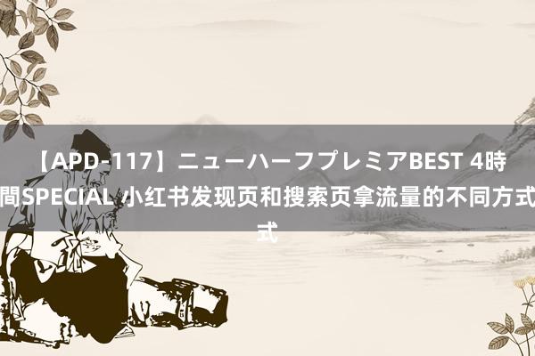 【APD-117】ニューハーフプレミアBEST 4時間SPECIAL 小红书发现页和搜索页拿流量的不同方式