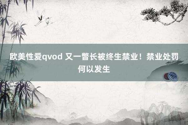   欧美性爱qvod 又一瞥长被终生禁业！禁业处罚何以发生