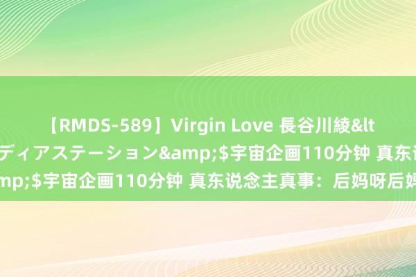   【RMDS-589】Virgin Love 長谷川綾</a>2010-05-17メディアステーション&$宇宙企画110分钟 真东说念主真事：后妈呀后妈