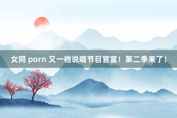 女同 porn 又一档说唱节目官宣！第二季来了！