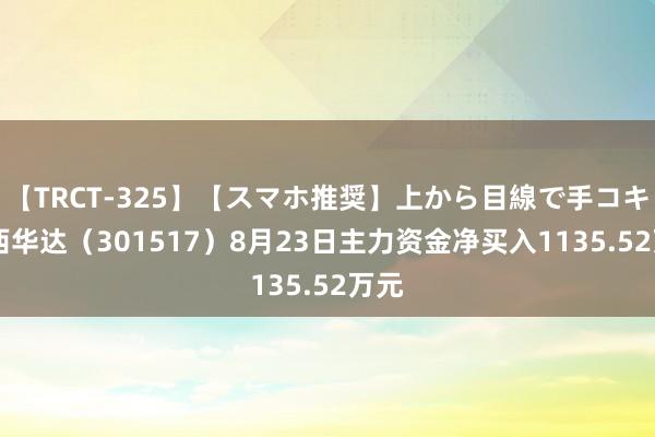 【TRCT-325】【スマホ推奨】上から目線で手コキ 陕西华达（301517）8月23日主力资金净买入1135.52万元