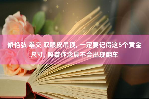   修艳弘 拳交 双眼皮吊顶, 一定要记得这5个黄金尺寸, 照着作念具不会出现翻车