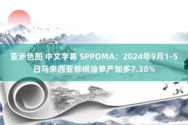 亚洲色图 中文字幕 SPPOMA：2024年9月1-5日马来