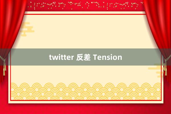 twitter 反差 Tension