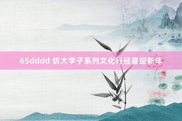 65dddd 纺大学子系列文化行径喜迎新年