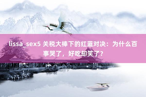   lissa_sex5 关税大棒下的红蓝对决：为什么百事哭了，好吃却笑了？
